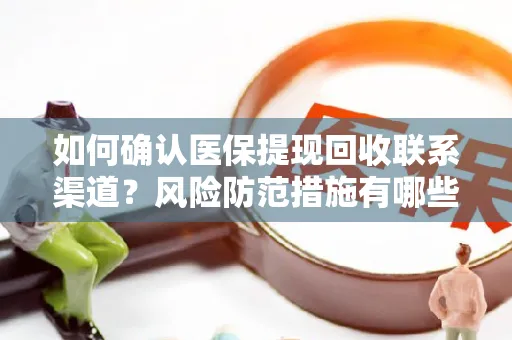 如何确认医保提现回收联系渠道？风险防范措施有哪些？